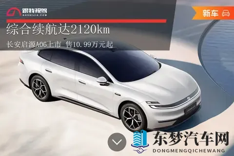 综合续航达2120km 长安启源A06上市 售1099万元起-2